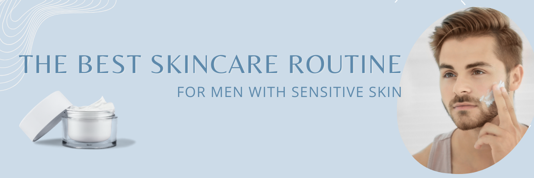 The Best Skincare Routine for Men with Sensitive Skin